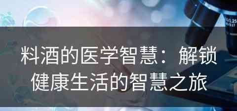 料酒的医学智慧：解锁健康生活的智慧之旅